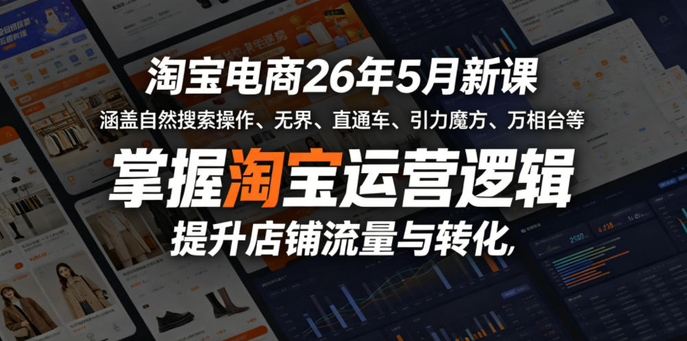 淘宝电商26年5月新课，涵盖自然搜索操作、无界、直通车、引力魔方、万相台等，掌握淘宝运营逻辑，提升店铺流量与转化|小鸡网赚博客