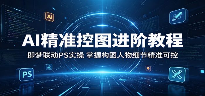 AI精准控图进阶教程：即梦联动PS实操，掌握构图人物细节精准可控|小鸡网赚博客