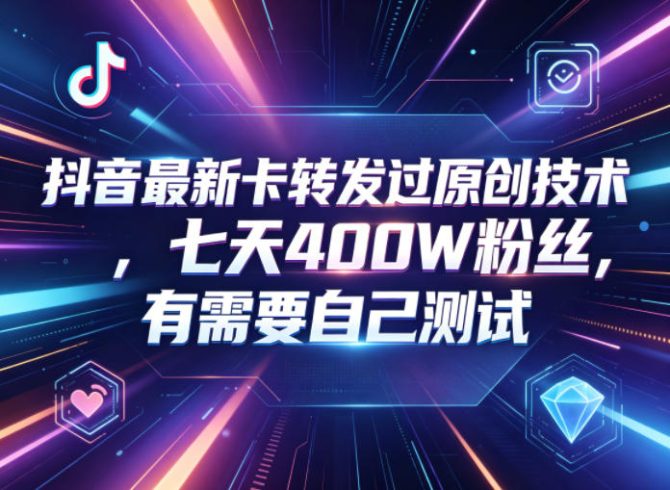 抖音最新卡转发过原创技术，七天400W粉丝，有需要自己测试|小鸡网赚博客