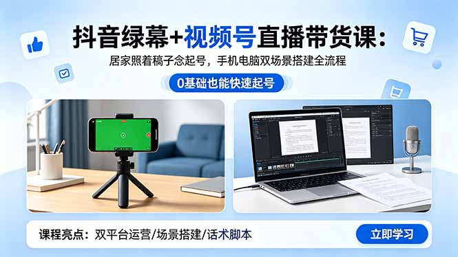 抖音绿幕+视频号直播带货课：居家照着稿子念起号，手机电脑双场景搭建全流程|小鸡网赚博客
