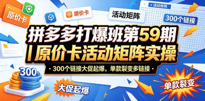 拼多多打爆班第59期|原价卡活动矩阵实操,300个链接大促起爆,单款裂变多链接|小鸡网赚博客