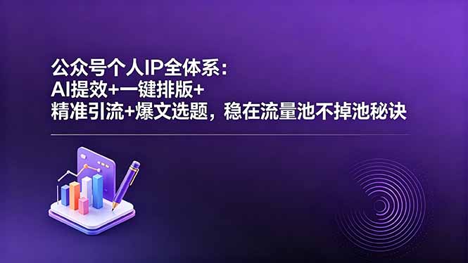 公众号个人IP全体系：AI提效+一键排版+精准引流+爆文选题，稳在流量池不掉池秘诀|小鸡网赚博客