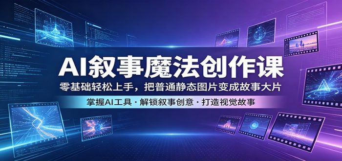 AI叙事魔法创作课：零基础轻松上手，把普通静态图片变成故事大片|小鸡网赚博客
