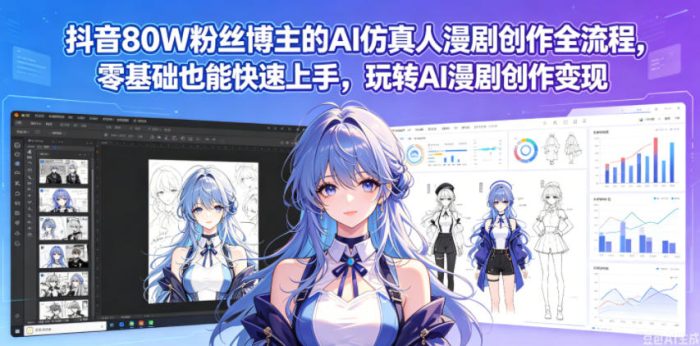 抖音80W粉丝博主的AI仿真人漫剧创作全流程，零基础也能快速上手，玩转AI漫剧创作变现|小鸡网赚博客