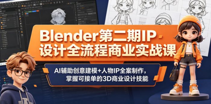 Blender第二期IP设计全流程商业实战课,AI辅助创意建模+人物IP全案制作,掌握可接单的3D商业设计技能|小鸡网赚博客
