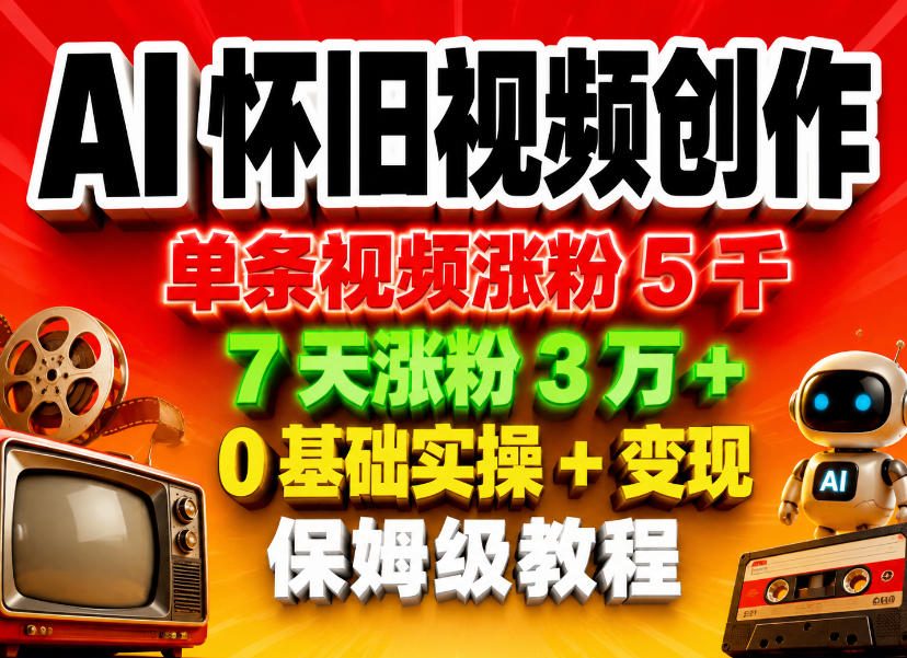 AI怀旧视频创作，单条视频涨粉5千，7天涨粉3W+，0基础实操+变现保姆级教程|小鸡网赚博客