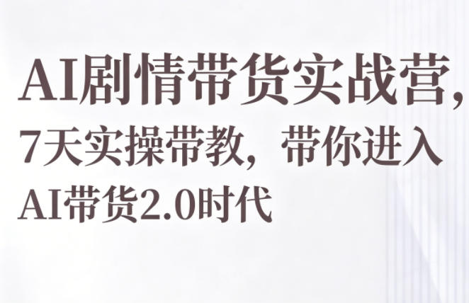 AI剧情带货实战营，7天实操带教，带你进入AI带货2.0时代|小鸡网赚博客
