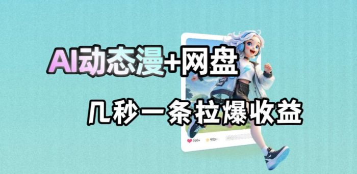 最新AI动态漫+网盘,AI赋能网盘拉新,几秒一条拉爆收益|小鸡网赚博客