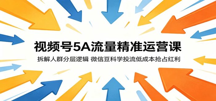视频号5A流量精准运营课：拆解人群分层逻辑，微信豆科学投流低成本抢占红利|小鸡网赚博客