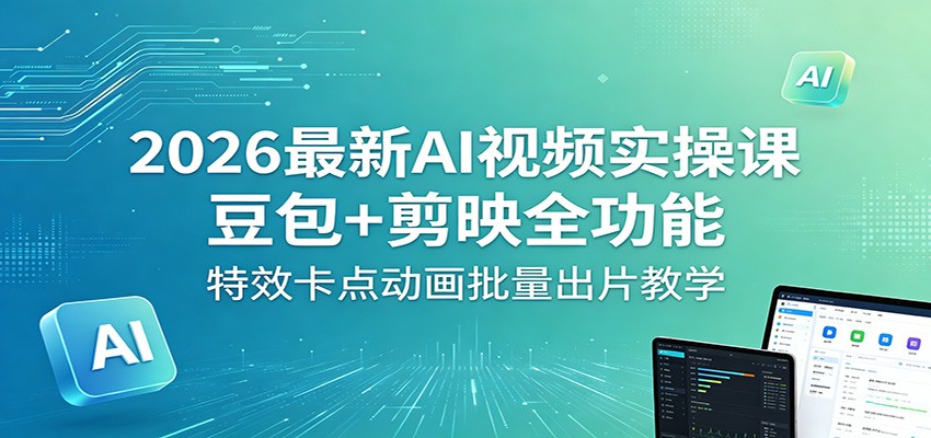2026最新AI视频实操课：豆包+剪映全功能，特效卡点动画批量出片教学|小鸡网赚博客