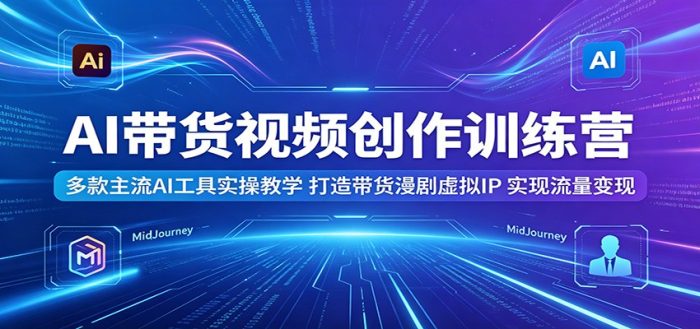 AI带货视频创作训练营:多款主流AI工具实操教学,打造带货漫剧虚拟IP,实现流量变现|小鸡网赚博客