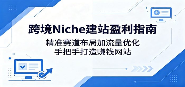 跨境Niche建站盈利指南：精准赛道布局加流量优化，手把手打造赚钱网站|小鸡网赚博客