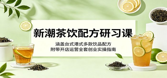 新潮茶饮配方研习课：涵盖台式港式多款饮品配方，附带开店运营全套创业实操指南|小鸡网赚博客