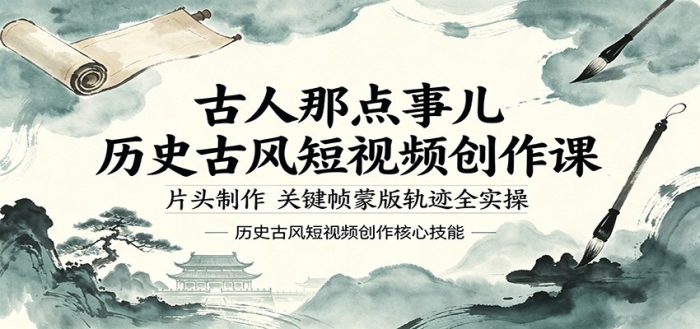 古人那点事儿历史古风短视频创作课，片头制作，关键帧蒙版轨迹全实操|小鸡网赚博客