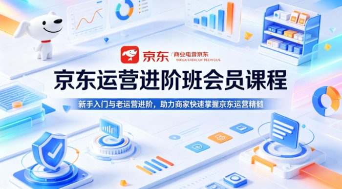 京东运营进阶班会员课程，新手入门与老运营进阶，助力商家快速掌握京东运营精髓|小鸡网赚博客