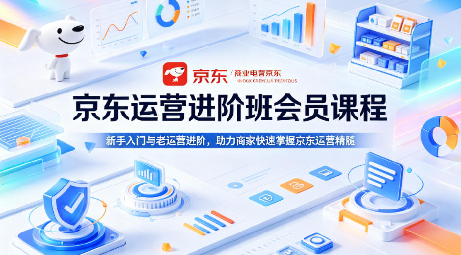 京东运营进阶班会员课程，新手入门与老运营进阶，助力商家快速掌握京东运营精髓|小鸡网赚博客