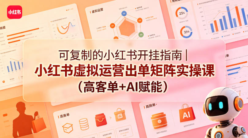 可复制的小红书开挂指南｜小红书虚拟运营出单矩阵实操课(高客单+AI赋能)|小鸡网赚博客