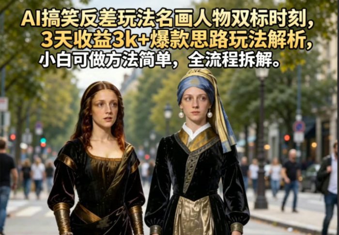 AI搞笑反差玩法名画人物双标时刻,3天收益3k+爆款思路玩法解析,小白可做方法简单,全流程拆解|小鸡网赚博客