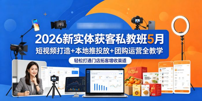 2026新实体获客私教班5月，短视频打造+本地推投放+团购运营全教学，轻松打通门店拓客增收渠道|小鸡网赚博客