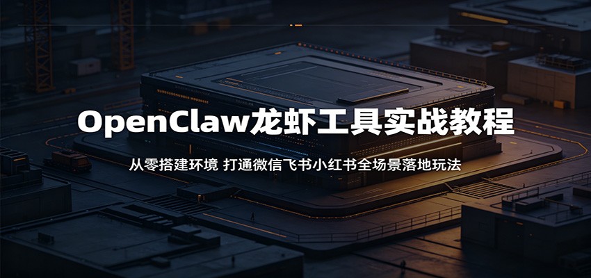OpenClaw龙虾工具实战教程：从零搭建环境，打通微信飞书小红书全场景落地玩法|小鸡网赚博客