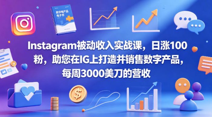 Instagram被动收入实战课，日涨100粉，助您在IG上打造并销售数字产品，每周3000美刀的营收【原创双语字幕】|小鸡网赚博客