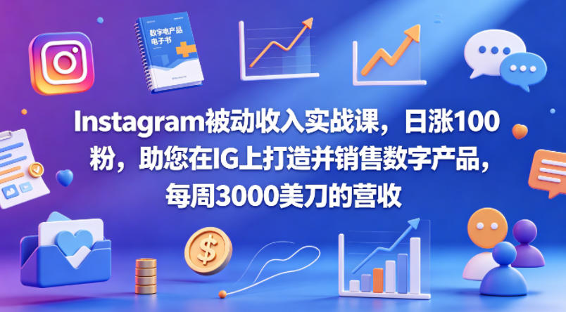 Instagram被动收入实战课，日涨100粉，助您在IG上打造并销售数字产品，每周3000美刀的营收【原创双语字幕】|小鸡网赚博客