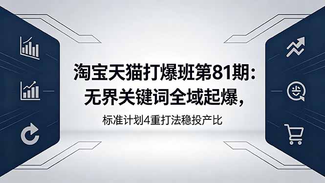 淘宝天猫打爆班第81期：无界关键词全域起爆，标准计划4重打法稳投产比|小鸡网赚博客