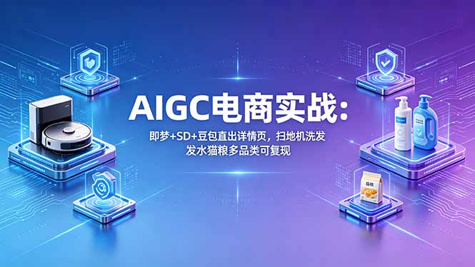 AIGC电商实战班：即梦+SD+豆包直出详情页，扫地机洗发水猫粮多品类可复现|小鸡网赚博客