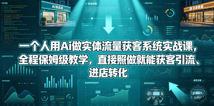 一个人用Ai做实体流量获客系统实战课，全程保姆级教学，直接照做就能获客引流、进店转化|小鸡网赚博客