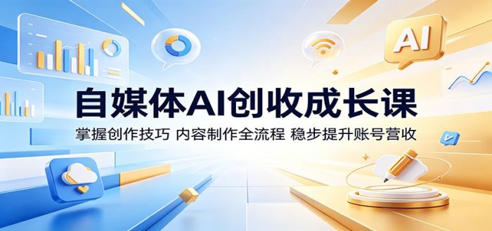 自媒体AI创收成长课：掌握创作技巧，内容制作全流程，稳步提升账号营收|小鸡网赚博客