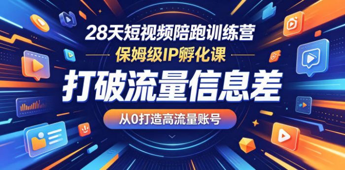 28天短视频陪跑训练营,保姆级IP孵化课,打破流量信息差,从0打造高流量账号|小鸡网赚博客