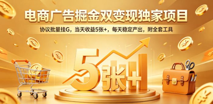 电商广告掘金双变现独家项目,协议批量挂G,当天收益5张+,每天稳定产出,附全套工具【揭秘】|小鸡网赚博客