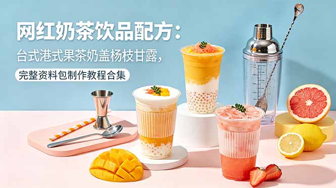 网红奶茶饮品配方：台式港式果茶奶盖杨枝甘露，完整资料包制作教程合集|小鸡网赚博客