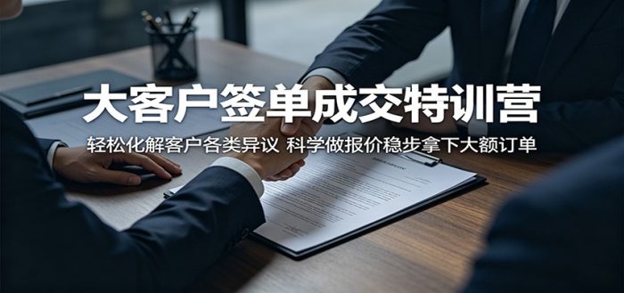 大客户签单成交特训营：轻松化解客户各类异议，科学做报价稳步拿下大额订单|小鸡网赚博客