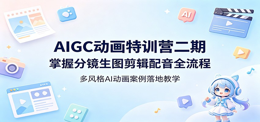 AIGC动画特训营二期：掌握分镜生图剪辑配音全流程，多风格AI动画案例落地教学|小鸡网赚博客
