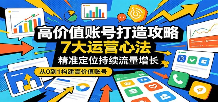 高价值账号打造攻略：7大运营心法，精准定位持续流量增长|小鸡网赚博客