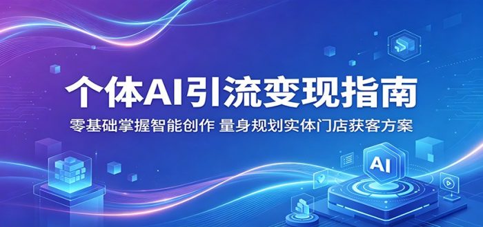 个体AI引流变现指南：零基础掌握智能创作，量身规划实体门店获客方案|小鸡网赚博客