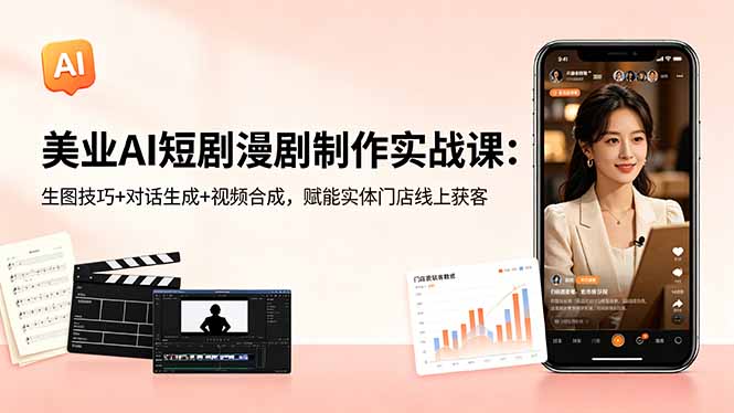 美业AI短剧漫剧制作实战课:生图技巧+对话生成+视频合成,赋能实体门店线上获客