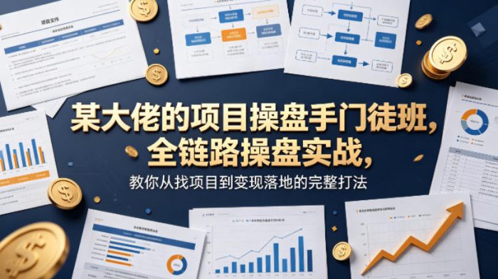 某大佬的项目操盘手门徒班,全链路操盘实战,教你从找项目到变现落地的完整打法|小鸡网赚博客