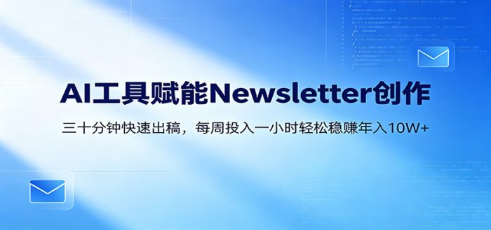AI赋能Newsletter变现课：30分钟出内容，每周1小时年入10W+|小鸡网赚博客