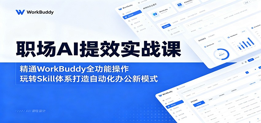 职场AI提效实战课：精通WorkBuddy全功能操作，玩转Skill体系打造自动化办公新模式|小鸡网赚博客