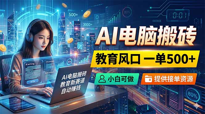 AI电脑搬砖，教育风口一单500+，小白可做，提供接单资源|小鸡网赚博客