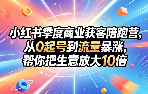 小红书季度商业获客陪跑营，从0起号到流量暴涨，帮你把生意放大10倍|小鸡网赚博客