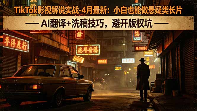 TikTok影视解说实战-4月最新:小白也能做悬疑类长片,AI翻译+洗稿技巧,避开版权坑