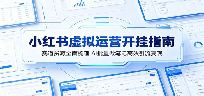 小红书虚拟运营开挂指南：赛道货源全面梳理，AI批量做笔记高效引流变现|小鸡网赚博客