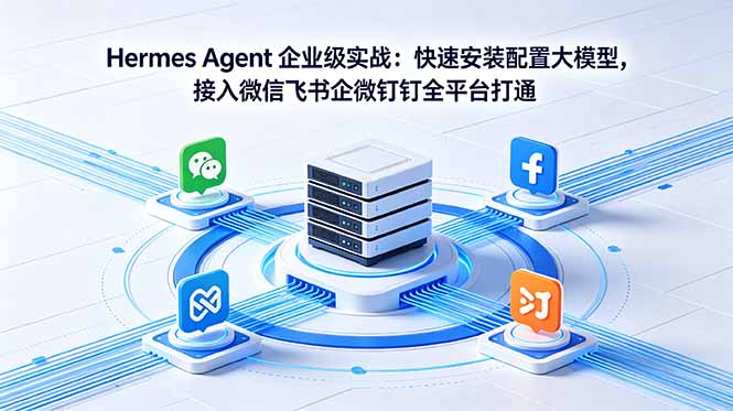 Hermes Agent 企业级实战：快速安装配置大模型，接入微信飞书企微钉钉全平台打通|小鸡网赚博客
