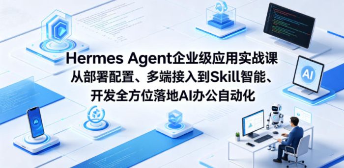 Hermes Agent企业级应用实战课从部署配置、多端接入到Skill智能开发全方位落地AI办公自动化|小鸡网赚博客