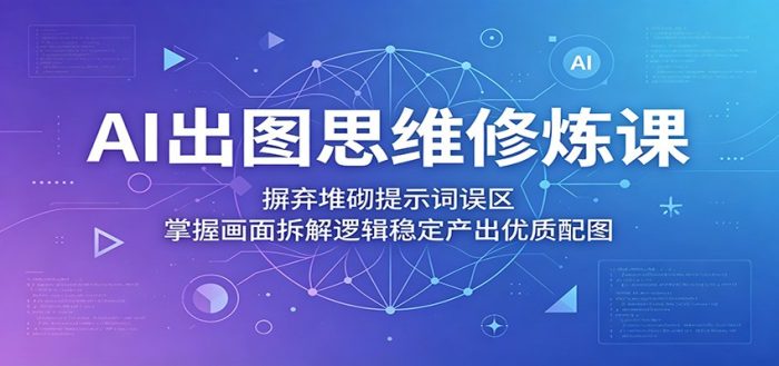 AI出图思维修炼课:摒弃堆砌提示词误区,掌握画面拆解逻辑稳定产出优质配图|小鸡网赚博客
