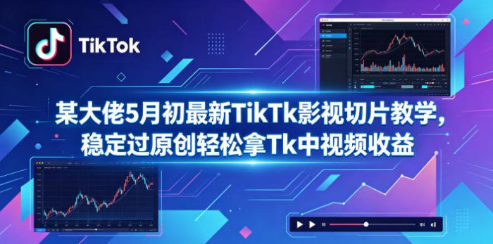 某大佬5月初最新TikTk影视切片教学，稳定过原创轻松拿Tk中视频收益|小鸡网赚博客