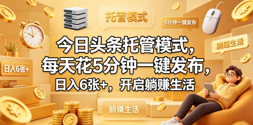今日头条托管模式，每天花5分钟一键发布，日入6张+，开启躺賺生活【揭秘】|小鸡网赚博客